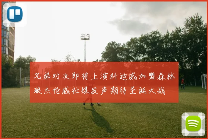 兄弟对决即将上演科迪威加盟森林狼杰伦威社媒发声期待圣诞大战
