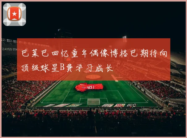 巴莱巴回忆童年偶像博格巴期待向顶级球星B费学习成长
