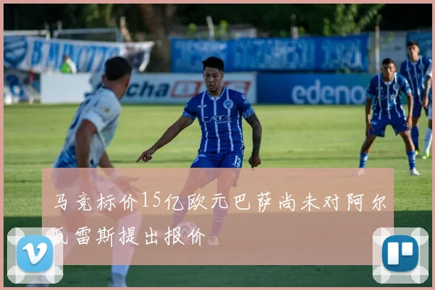 马竞标价15亿欧元巴萨尚未对阿尔瓦雷斯提出报价