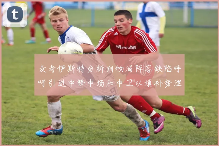 麦考伊斯特分析利物浦阵容缺陷呼吁引进中锋中场和中卫以填补努涅斯空缺