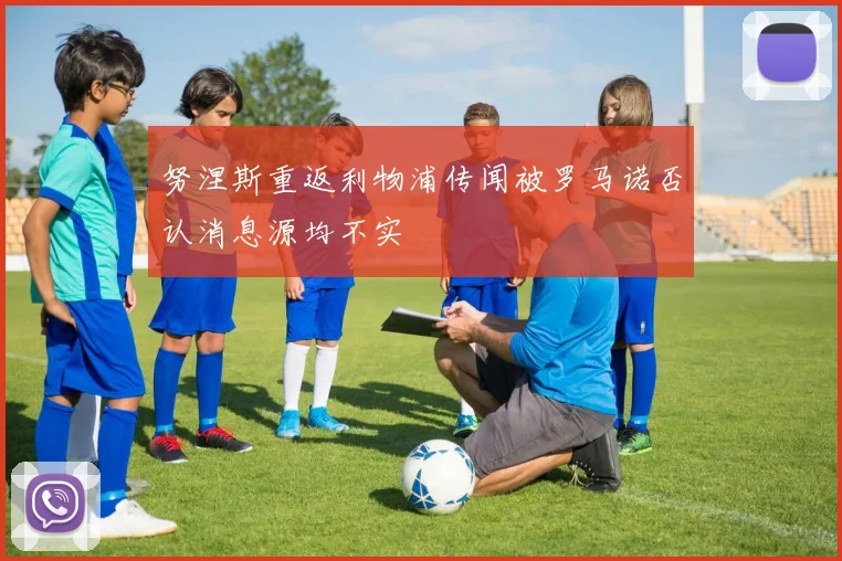 努涅斯重返利物浦传闻被罗马诺否认消息源均不实