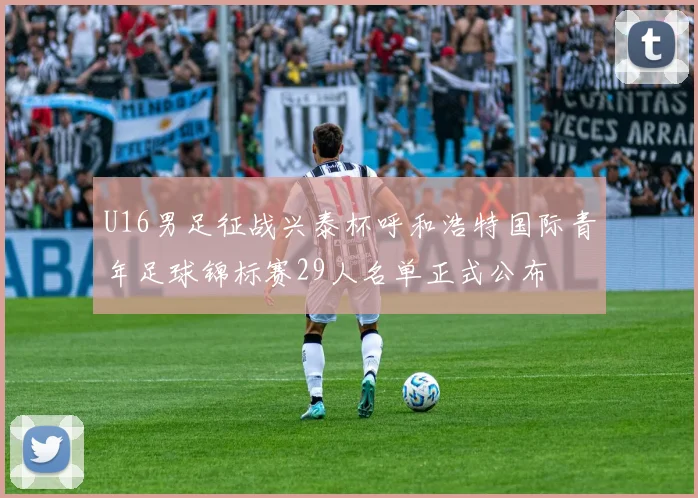 U16男足征战兴泰杯呼和浩特国际青年足球锦标赛29人名单正式公布