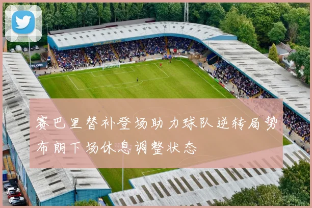 赛巴里替补登场助力球队逆转局势布朗下场休息调整状态