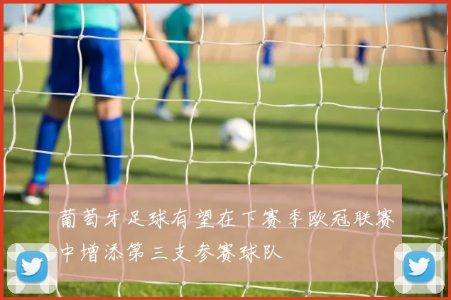 葡萄牙足球有望在下赛季欧冠联赛中增添第三支参赛球队