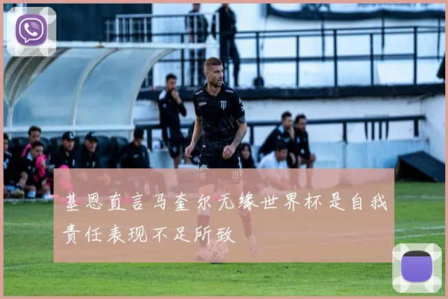 基恩直言马奎尔无缘世界杯是自我责任表现不足所致