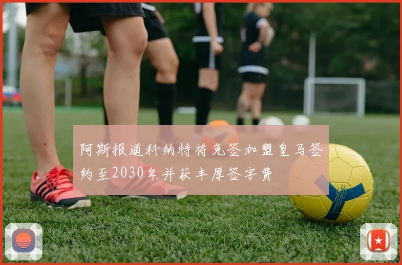 阿斯报道科纳特将免签加盟皇马签约至2030年并获丰厚签字费