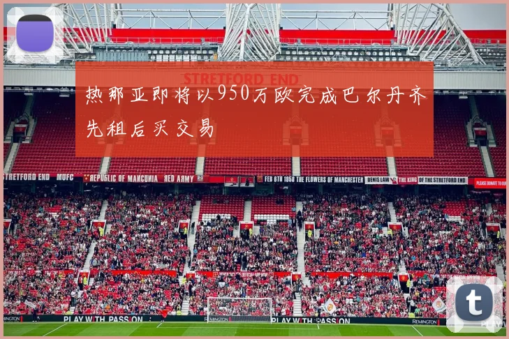 热那亚即将以950万欧完成巴尔丹齐先租后买交易