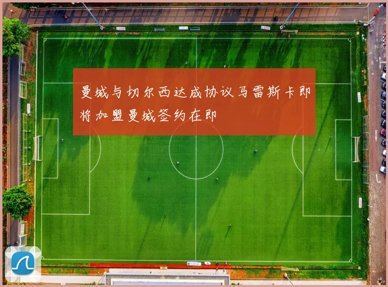 曼城与切尔西达成协议马雷斯卡即将加盟曼城签约在即
