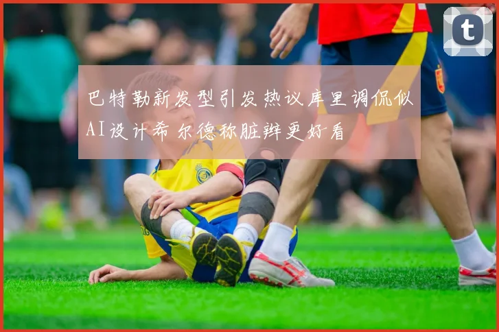 巴特勒新发型引发热议库里调侃似AI设计希尔德称脏辫更好看